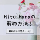 Hito Hana定期便の解約方法まとめ！注意点やキャンセル前に把握しておきたいポイント解説